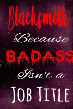 Blacksmith Because Badass Isn't a Job Title: The perfect gift for the professional in your life - Funny 119 page lined journal!