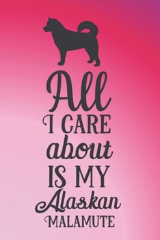 All I care about is my Alaskan Malamute: Red notebook journal with loving dog quote - no room for anyone other than the dog. Great Alaskan Malamut gift for dog lovers