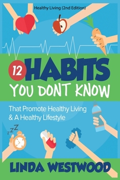 Healthy Living (2nd Edition) : 12 Habits You DON't KNOW That Promote Healthy Living and a Healthy Lifestyle!