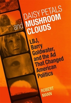 Hardcover Daisy Petals and Mushroom Clouds: Lbj, Barry Goldwater, and the AD That Changed American Politics Book