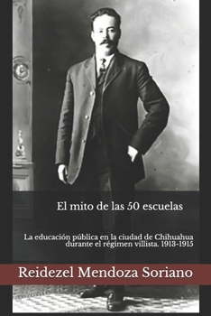 Paperback El mito de las 50 escuelas: La educación pública en la ciudad de Chihuahua durante el régimen villista. 1913-1915 [Spanish] Book