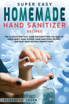 Paperback Super Easy Homemade Hand Sanitizer Recipes: The Ultimate Practical Guide for Everything You Need to Know About Hand Hygiene, Hand Sanitizers, Recipes, Book