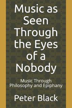 Paperback Music as Seen Through the Eyes of a Nobody: Music Through Philosophy and Epiphany Book
