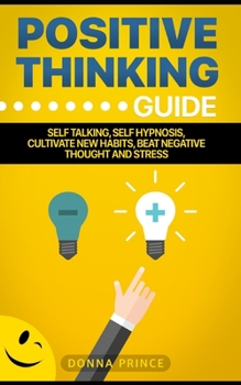 Paperback Positive Thinking Guide: Self talking, Self Hypnosis, Cultivate New Habits, Beat Negative Thought and Stress Book
