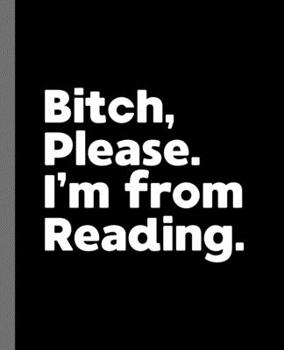 Bitch, Please. I'm From Reading.: A Vulgar Adult Composition Book for a Native Reading, Pennsylvania Resident