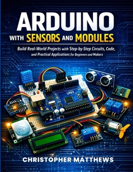 Paperback Arduino with Sensors and Modules: Build Real-World Projects with Step-by-Step Circuits, Code, and Practical Applications for Beginners and Makers Book