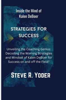 Paperback Inside the Mind of Kalen DeBoer strategies for success: "Unveiling the Coaching Genius: Decoding the Winning Strategies and Mindset of Kalen DeBoer fo Book