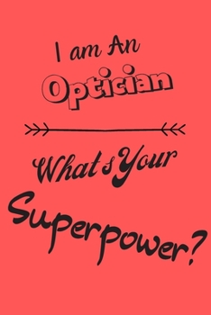 I am an Optician What's Your Superpower: Lined Notebook / Journal Gift