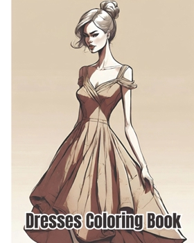 Dresses Coloring Book: Modern and Vintage Dresses from Around the World, Fashion Coloring Pages For Kids, Girls, Boys, Women, Teens, Adults