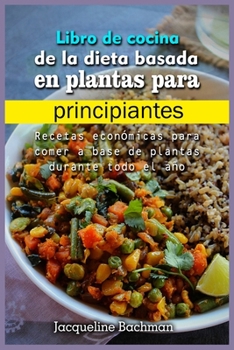 Libro de cocina de la dieta basada en plantas para principiantes: Recetas económicas para comer a base de plantas durante todo el año