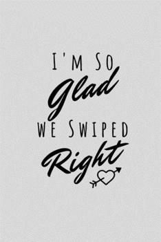 Paperback I'm So Glad We Swiped Right: Funny Sarcastic Couples Journal Composition Notebook For Boyfriend Girlfriend(6" x 9") 120 Blank Lined Pages Book
