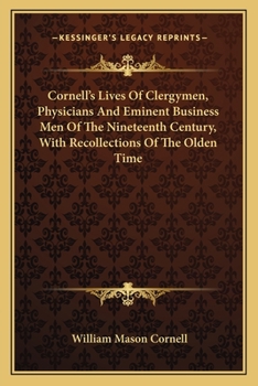 Paperback Cornell's Lives Of Clergymen, Physicians And Eminent Business Men Of The Nineteenth Century, With Recollections Of The Olden Time Book