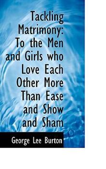 Tackling Matrimony : To the Men and Girls who Love Each Other More Than Ease and Show and Sham