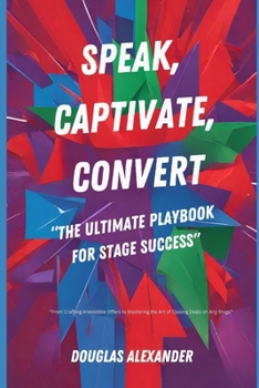 Paperback Speak, Captivate, Convert: The Ultimate Playbook for Stage Success Book