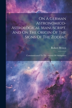 Paperback On A German Astronomico-astrological Manuscript, And On The Origin Of The Signs Of The Zodiac: Communicated To The Society Of Antiquities Book