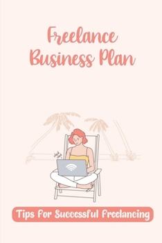 Paperback Freelance Business Plan: Tips For Successful Freelancing: Launching A Successful Freelancing Career Book