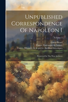 Paperback Unpublished Correspondence Of Napoleon I: Preserved In The War Archives; Volume 3 Book