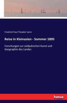 Reise in Kleinasien, Sommer 1895: Forschungen Zur Seldjukischen Kunst Und Geographie Des Landes...