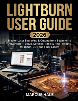 Paperback LightBurn User Guide 2026: Master Laser Engraving & Cutting from Beginner to Advanced - Setup, Settings, Tools & Real Projects for Diode, CO2 and Fibe Book