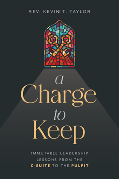 A Charge to Keep: Immutable Leadership Lessons from the C-Suite to the Pulpit