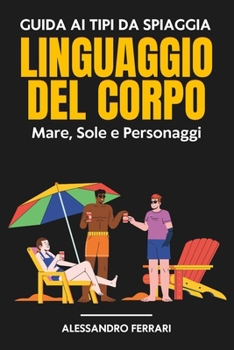 Guida ai Tipi da Spiaggia e ai Segreti del Linguaggio del Corpo: Mare, Sole e Personaggi (Italian Edition)