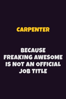 Carpenter Because Freaking Awesome is not An Official Job Title: 6X9 Career Pride Notebook Unlined 120 pages Writing Journal