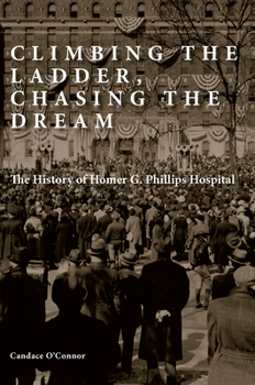 Hardcover Climbing the Ladder, Chasing the Dream: The History of Homer G. Phillips Hospital Book