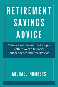 RETIREMENT SAVINGS ADVICE: Raising a retirement fund simple path to wealth financial independence and free lifestyle