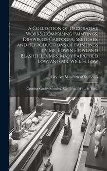 A Collection of Decorative Works, Comprising Paintings, Drawings, Cartoons, Sketches, and Reproductions of Paintings by Mr. Edwin Howland Blashfield, ... Sunday Morning, May 21st, 1911 ... at The...