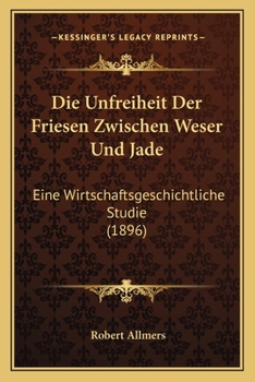 Paperback Die Unfreiheit Der Friesen Zwischen Weser Und Jade: Eine Wirtschaftsgeschichtliche Studie (1896) [German] Book