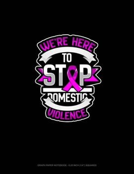 Paperback We're Here To Stop Domestic Violence: Graph Paper Notebook - 0.25 Inch (1/4) Squares Book