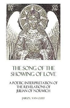 Paperback The Song Of The Showing Of Love: A Poetic Interpretation Of The Revelations Of Julian Of Norwich Book