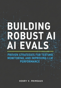 Paperback Building Robust AI Evals: Proven Strategies for Testing, Monitoring, and Improving LLM Performance Book