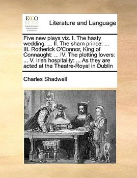 Paperback Five New Plays Viz. I. the Hasty Wedding: ... II. the Sham Prince: ... III. Rotherick O'Connor, King of Connaught: ... IV. the Plotting Lovers: ... V. Book