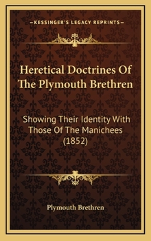 Heretical Doctrines Of The Plymouth Brethren: Showing Their Identity With Those Of The Manichees