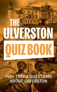 The Ulverston Quiz Book: 100+ Trivia Questions about Ulverston (The Local Quiz Book Series)