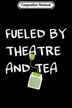 Composition Notebook: Fueled by Theatre and Tea Musical Acting Theater Actor Gifts  Journal/Notebook Blank Lined Ruled 6x9 100 Pages