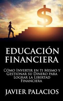 Paperback Educación Financiera: Cómo Invertir en ti Mismo y Gestionar su Dinero para Lograr la libertad Financiera [Spanish] Book