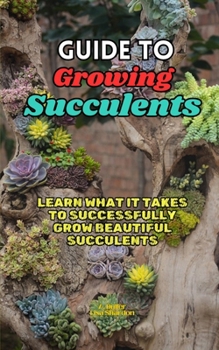Paperback Guide to Growing Succulents: Learn what it takes to successfully grow beautiful succulents Book