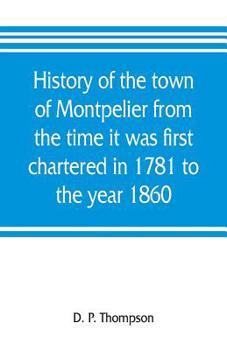 Paperback History of the town of Montpelier from the time it was first chartered in 1781 to the year 1860 Book