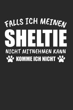 Falls Ich Meinen Sheltie Nicht Mitnehmen Kann Komme Ich Nicht: Sheltie & Hund Notizbuch 6'x9' Liniert Geschenk für Hunderasse & Hundetrainer (German Edition)