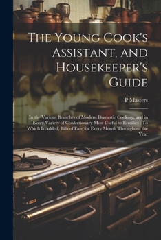 The Young Cook's Assistant, and Housekeeper's Guide: In the Various Branches of Modern Domestic Cookery, and in Every Variety of Confectionary Most Us