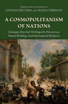 Hardcover A Cosmopolitanism of Nations: Giuseppe Mazzini's Writings on Democracy, Nation Building, Agiuseppe Mazzini's Writings on Democracy, Nation Building, Book