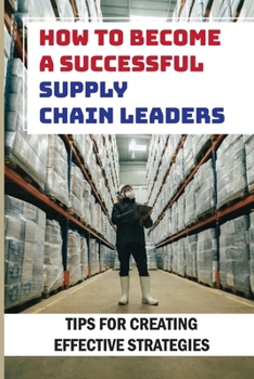 Paperback How To Become A Successful Supply Chain Leaders: Tips For Creating Effective Strategies: Five Supply Chain Strategies Book