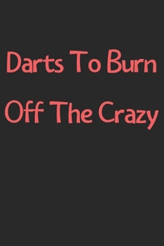 Paperback Darts To Burn Off The Crazy: Lined Journal, 120 Pages, 6 x 9, Funny Darts Gift Idea, Black Matte Finish (Darts To Burn Off The Crazy Journal) Book