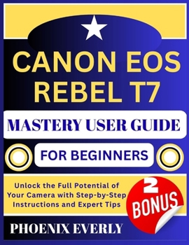 Paperback Canon EOS Rebel T7 Mastery User Guide for Beginners: Unlock the Full Potential of Your Camera with Step-by-Step Instructions and Expert Tips Book