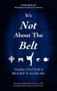 Paperback It's Not About the Belt: You Don't Need a Black Belt to Live Like One Book