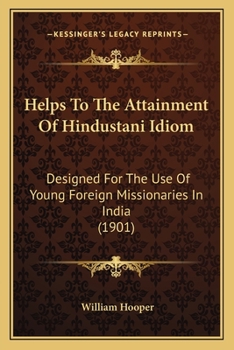 Helps To The Attainment Of Hindustani Idiom: Designed For The Use Of Young Foreign Missionaries In India