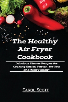 Paperback The Healthy Air Fryer Cookbook: Delicious Dinner Recipes for Cooking Easier, Faster, for You and Your Family! Book
