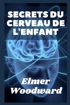 secrets Du cerveau de l'enfant: Comment le cerveau de l'enfant grandit de la naissance ? l'?ge adulte